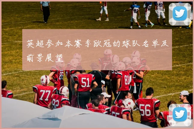 英超参加本赛季欧冠的球队名单及前景展望