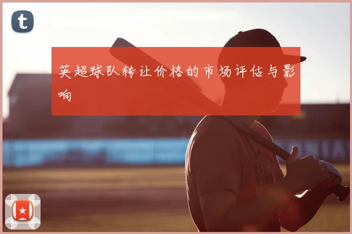 英超球队转让价格的市场评估与影响