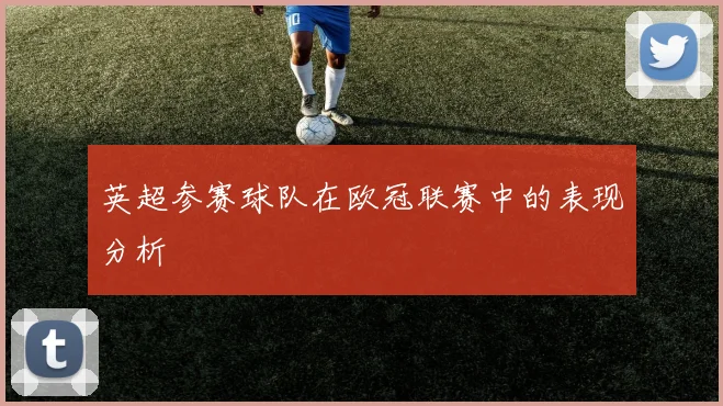 英超参赛球队在欧冠联赛中的表现分析