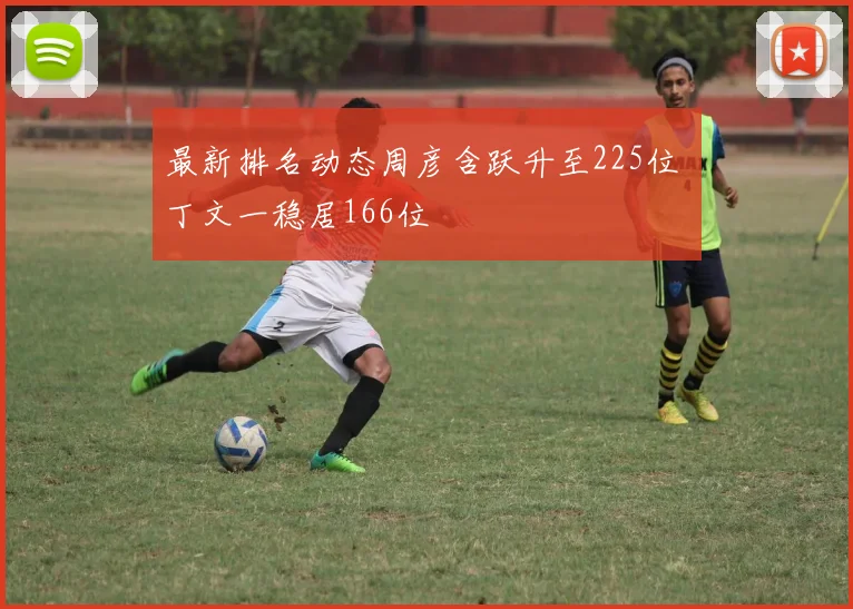 最新排名动态周彦含跃升至225位 丁文一稳居166位