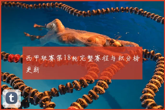 西甲联赛第18轮完整赛程与积分榜更新