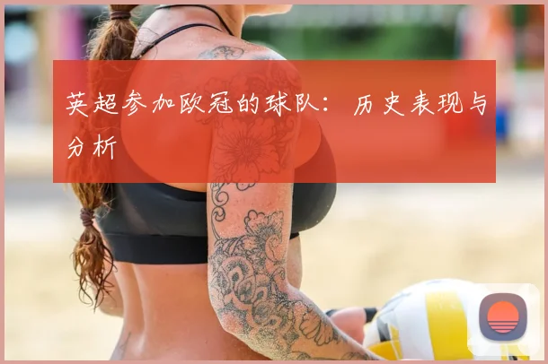 英超参加欧冠的球队：历史表现与分析