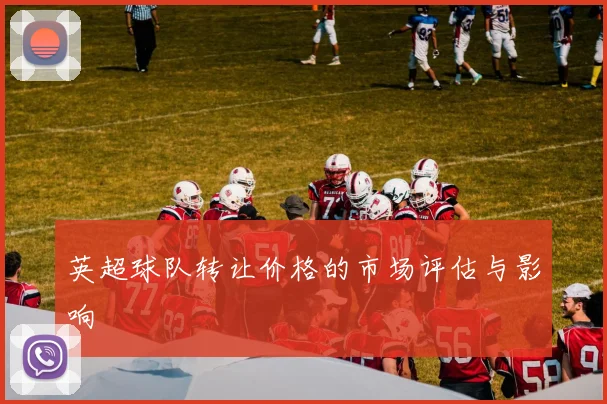 英超球队转让价格的市场评估与影响